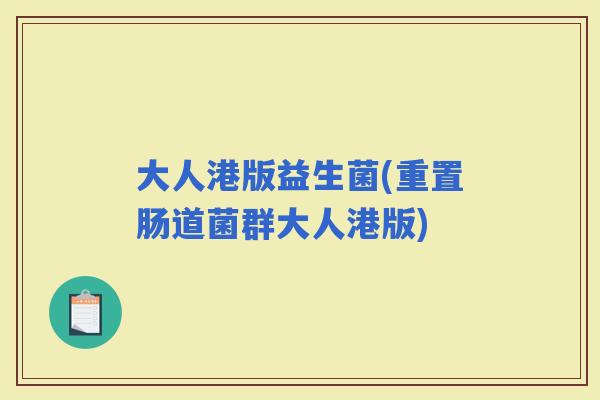 大人港版益生菌(重置肠道菌群大人港版)