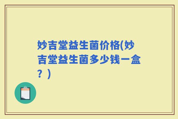 妙吉堂益生菌价格(妙吉堂益生菌多少钱一盒？)