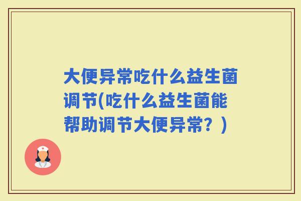 大便异常吃什么益生菌调节(吃什么益生菌能帮助调节大便异常？)