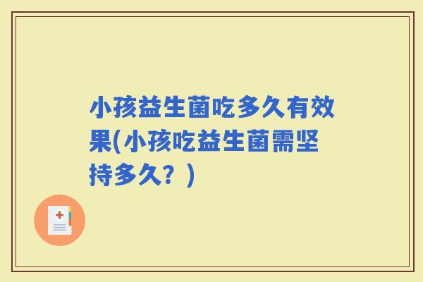 小孩益生菌吃多久有效果(小孩吃益生菌需坚持多久？)