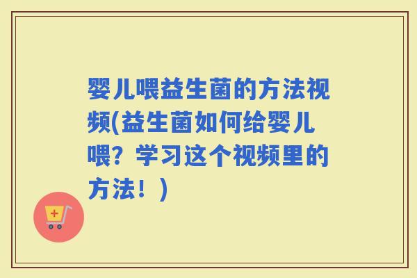 婴儿喂益生菌的方法视频(益生菌如何给婴儿喂?学习这个视频里的方法!) 婴儿喂益生菌的方法视频(益生菌如何给婴儿喂?学习这个视频里的方法!)