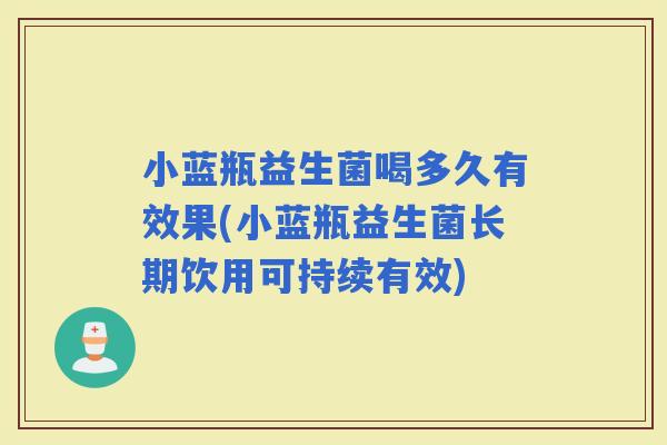 小蓝瓶益生菌喝多久有效果(小蓝瓶益生菌长期饮用可持续有效) 小蓝瓶益生菌喝多久有效果(小蓝瓶益生菌长期饮用可持续有效)
