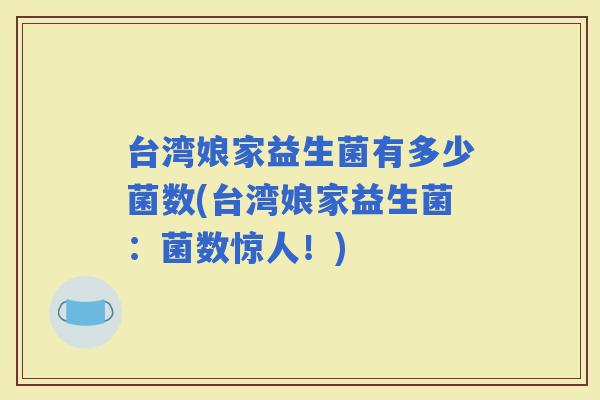 台湾娘家益生菌有多少菌数(台湾娘家益生菌：菌数惊人！)