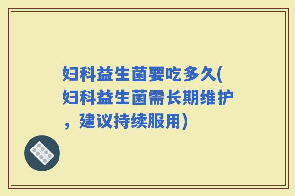 益生菌要吃多久(益生菌需长期维护，建议持续服用)