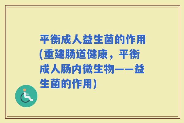 平衡成人益生菌的作用(重建肠道健康，平衡成人肠内微生物——益生菌的作用)