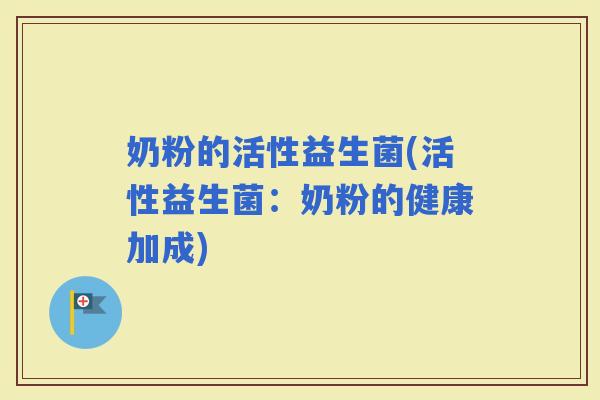 奶粉的活性益生菌(活性益生菌：奶粉的健康加成)