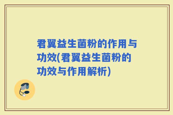 君翼益生菌粉的作用与功效(君翼益生菌粉的功效与作用解析) 君翼益生菌粉的作用与功效(君翼益生菌粉的功效与作用解析)