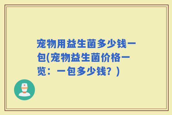 宠物用益生菌多少钱一包(宠物益生菌价格一览：一包多少钱？)