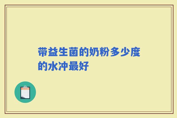 带益生菌的奶粉多少度的水冲好 带益生菌的奶粉多少度的水冲好
