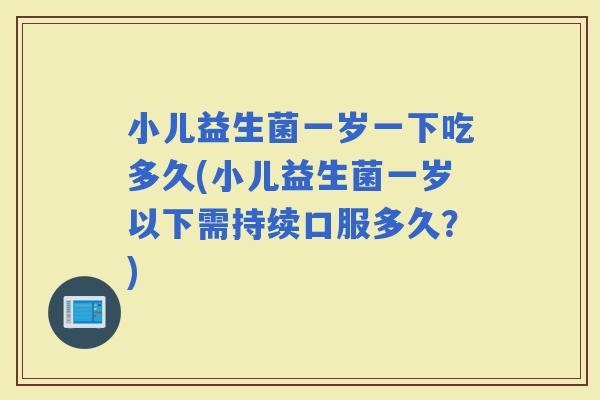 小儿益生菌一岁一下吃多久(小儿益生菌一岁以下需持续口服多久？)