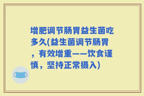 增肥调节肠胃益生菌吃多久(益生菌调节肠胃,有效增重——饮食谨慎,坚持正常摄入) 增肥调节肠胃益生菌吃多久(益生菌调节肠胃,有效增重——饮食谨慎,坚持正常摄入)