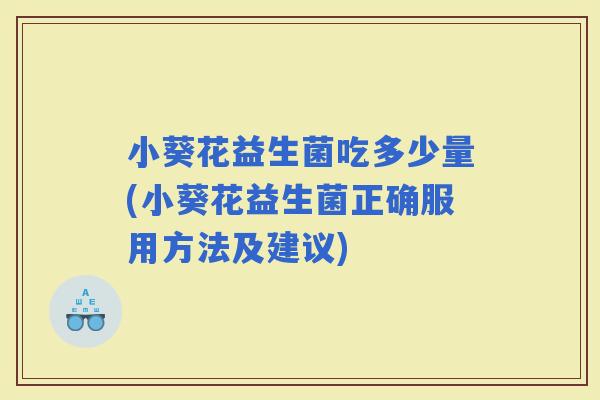 小葵花益生菌吃多少量(小葵花益生菌正确服用方法及建议)