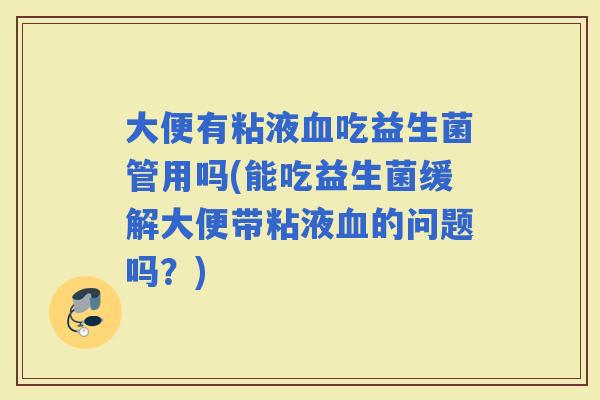 大便有粘液吃益生菌管用吗(能吃益生菌缓解大便带粘液的问题吗？)