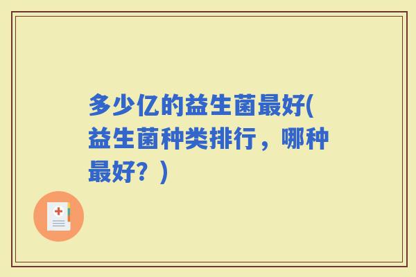 多少亿的益生菌好(益生菌种类排行，哪种好？)