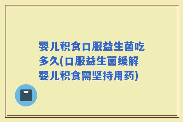婴儿积食口服益生菌吃多久(口服益生菌缓解婴儿积食需坚持用药)