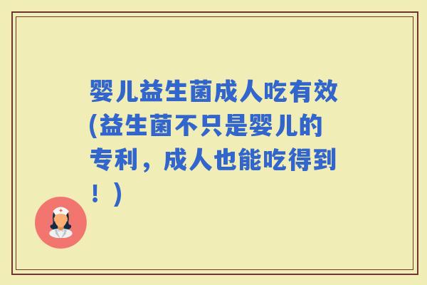 婴儿益生菌成人吃有效(益生菌不只是婴儿的专利,成人也能吃得到!) 婴儿益生菌成人吃有效(益生菌不只是婴儿的专利,成人也能吃得到!)