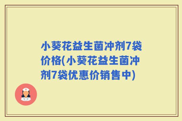 小葵花益生菌冲剂7袋价格(小葵花益生菌冲剂7袋优惠价销售中) 小葵花益生菌冲剂7袋价格(小葵花益生菌冲剂7袋优惠价销售中)