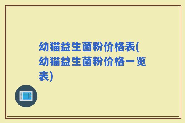幼猫益生菌粉价格表(幼猫益生菌粉价格一览表) 幼猫益生菌粉价格表(幼猫益生菌粉价格一览表)
