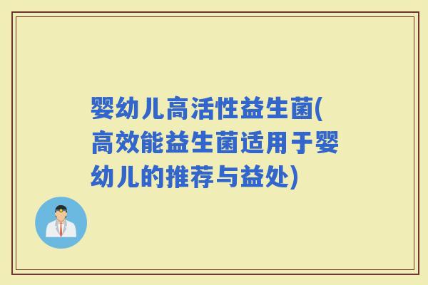 婴幼儿高活性益生菌(高效能益生菌适用于婴幼儿的推荐与益处) 婴幼儿高活性益生菌(高效能益生菌适用于婴幼儿的推荐与益处)