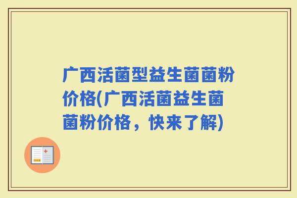 广西活菌型益生菌菌粉价格(广西活菌益生菌菌粉价格,快来了解) 广西活菌型益生菌菌粉价格(广西活菌益生菌菌粉价格,快来了解)
