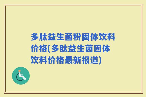 多肽益生菌粉固体饮料价格(多肽益生菌固体饮料价格新报道)