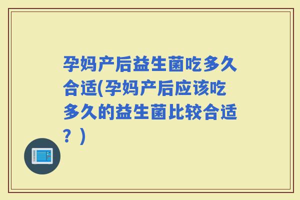 孕妈产后益生菌吃多久合适(孕妈产后应该吃多久的益生菌比较合适?) 孕妈产后益生菌吃多久合适(孕妈产后应该吃多久的益生菌比较合适?)