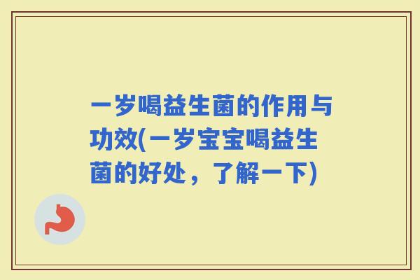 一岁喝益生菌的作用与功效(一岁宝宝喝益生菌的好处，了解一下)