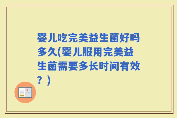 婴儿吃完美益生菌好吗多久(婴儿服用完美益生菌需要多长时间有效?) 婴儿吃完美益生菌好吗多久(婴儿服用完美益生菌需要多长时间有效?)
