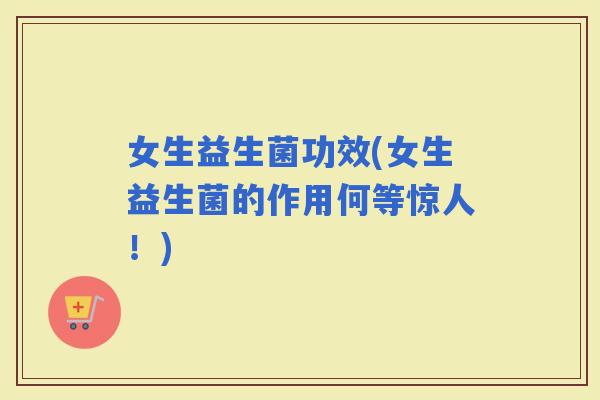 女生益生菌功效(女生益生菌的作用何等惊人！)