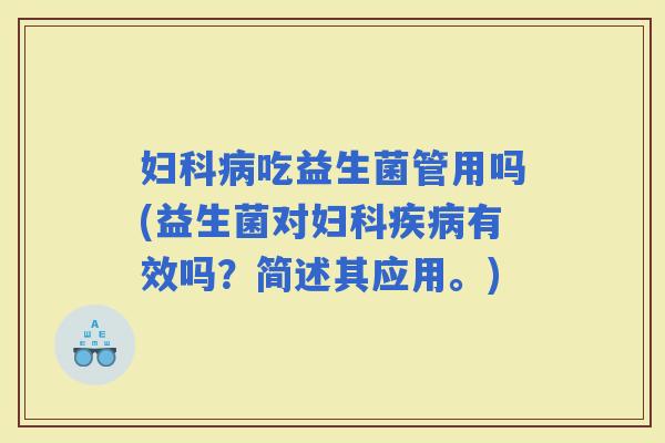 吃益生菌管用吗(益生菌对有效吗？简述其应用。)
