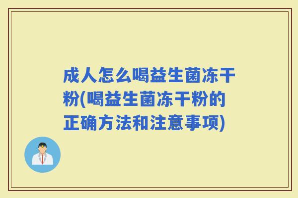 成人怎么喝益生菌冻干粉(喝益生菌冻干粉的正确方法和注意事项)
