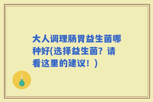 大人调理肠胃益生菌哪种好(选择益生菌？请看这里的建议！)