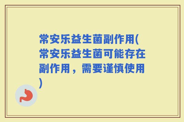 常安乐益生菌副作用(常安乐益生菌可能存在副作用,需要谨慎使用) 常安乐益生菌副作用(常安乐益生菌可能存在副作用,需要谨慎使用)