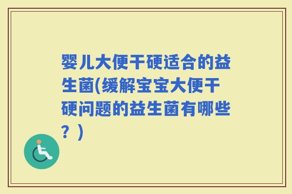 婴儿大便干硬适合的益生菌(缓解宝宝大便干硬问题的益生菌有哪些？)