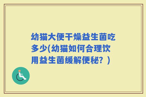 幼猫大便干燥益生菌吃多少(幼猫如何合理饮用益生菌缓解？)