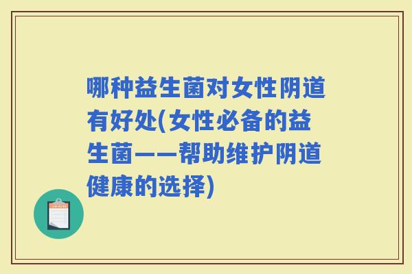 哪种益生菌对女性有好处(女性必备的益生菌——帮助维护健康的选择)