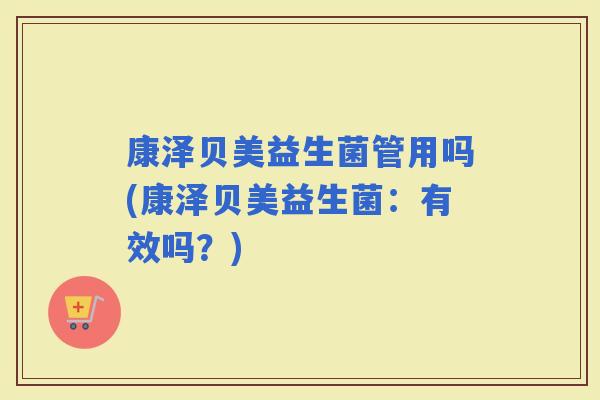 康泽贝美益生菌管用吗(康泽贝美益生菌：有效吗？)