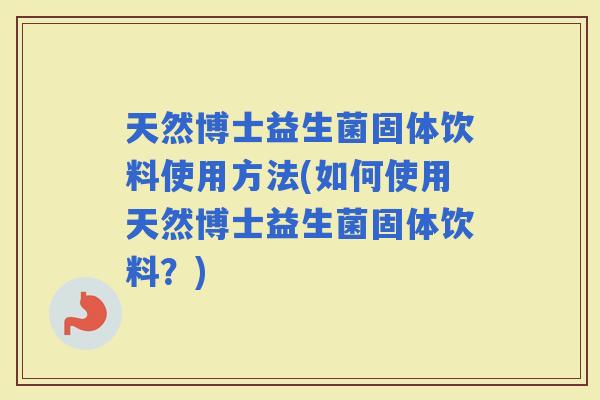 天然博士益生菌固体饮料使用方法(如何使用天然博士益生菌固体饮料？)