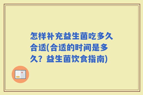 怎样补充益生菌吃多久合适(合适的时间是多久?益生菌饮食指南) 怎样补充益生菌吃多久合适(合适的时间是多久?益生菌饮食指南)