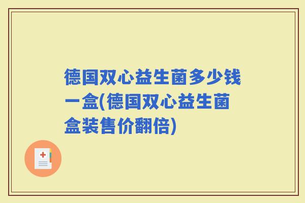 德国双心益生菌多少钱一盒(德国双心益生菌盒装售价翻倍) 德国双心益生菌多少钱一盒(德国双心益生菌盒装售价翻倍)