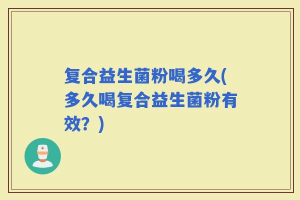 复合益生菌粉喝多久(多久喝复合益生菌粉有效？)