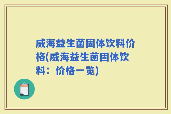 威海益生菌固体饮料价格(威海益生菌固体饮料：价格一览)