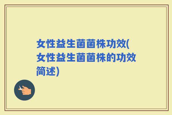 女性益生菌菌株功效(女性益生菌菌株的功效简述) 女性益生菌菌株功效(女性益生菌菌株的功效简述)