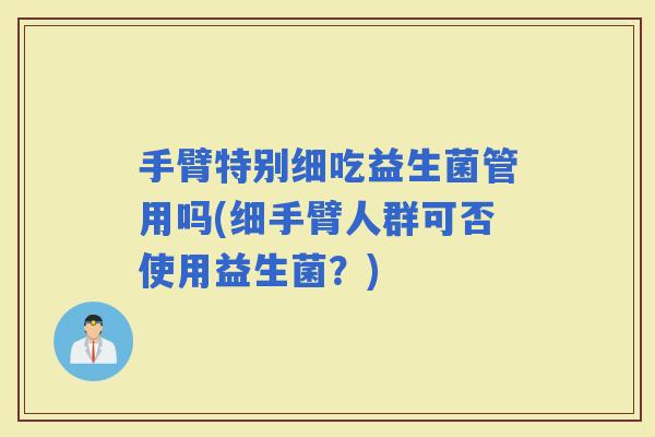 手臂特别细吃益生菌管用吗(细手臂人群可否使用益生菌？)