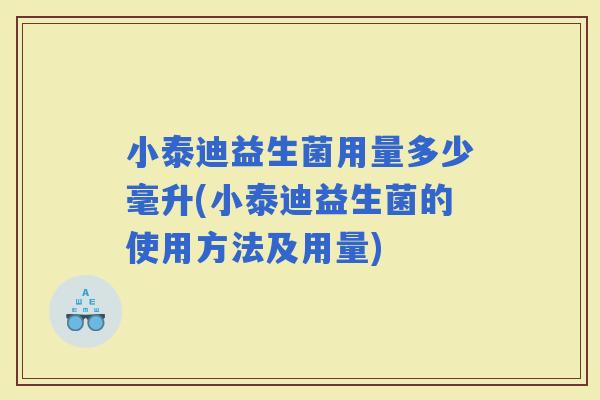 小泰迪益生菌用量多少毫升(小泰迪益生菌的使用方法及用量)