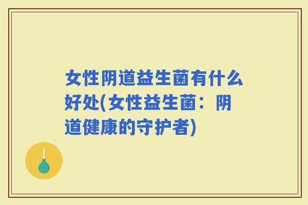 女性益生菌有什么好处(女性益生菌：健康的守护者)