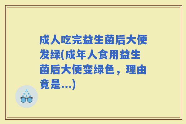 成人吃完益生菌后大便发绿(成年人食用益生菌后大便变绿色，理由竟是...)