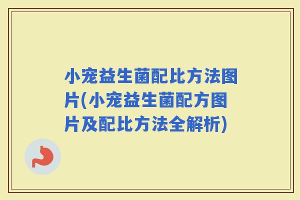 小宠益生菌配比方法图片(小宠益生菌配方图片及配比方法全解析)