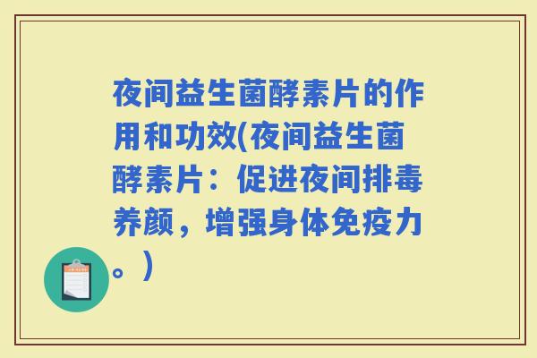 夜间益生菌酵素片的作用和功效(夜间益生菌酵素片：促进夜间养颜，增强身体力。)