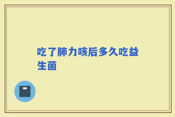 吃了力咳后多久吃益生菌